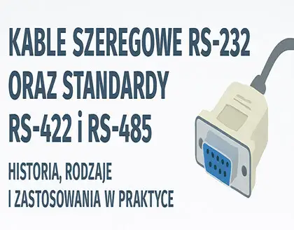 Kable szeregowe RS-232 oraz standardy RS-422 i RS-485 - historia, rodzaje i zastosowania w praktyce