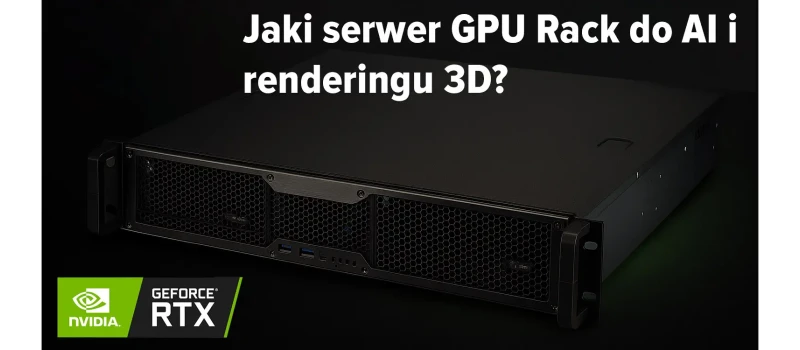 Jaki wybrać serwer GPU Rack do AI, renderingu 3D i CAD/CAM?